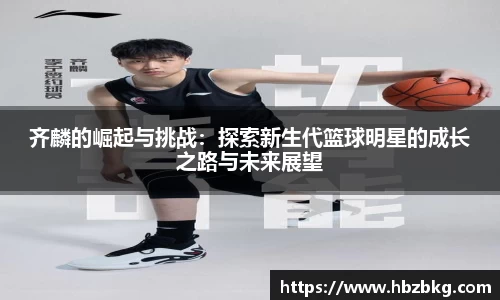齐麟的崛起与挑战:探索新生代篮球明星的成长之路与未来展望