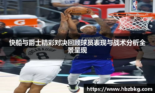 快船与爵士精彩对决回顾球员表现与战术分析全景呈现